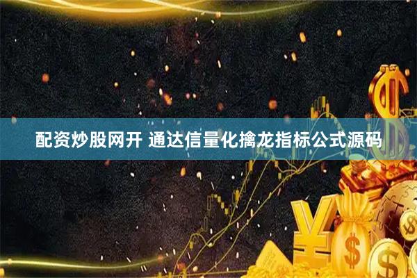 配资炒股网开 通达信量化擒龙指标公式源码