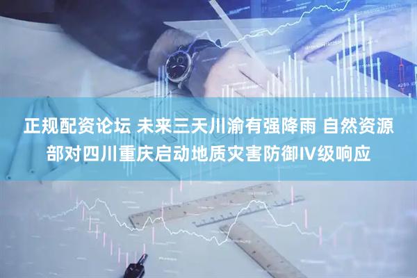 正规配资论坛 未来三天川渝有强降雨 自然资源部对四川重庆启动地质灾害防御Ⅳ级响应